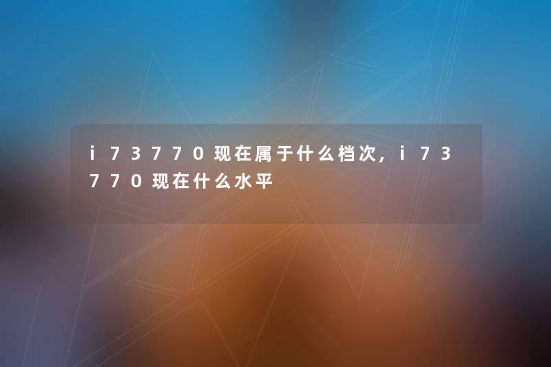 i73770现在属于什么档次,i73770现在什么水平