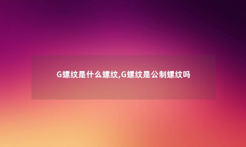 G螺纹是什么螺纹,G螺纹是公制螺纹吗