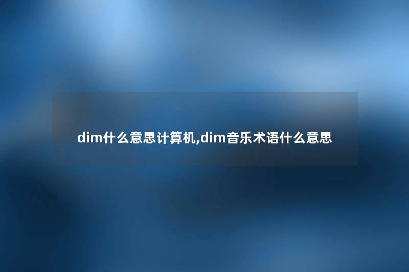 dim什么意思计算机,dim音乐术语什么意思