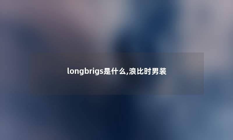 longbrigs是什么,浪比时男装