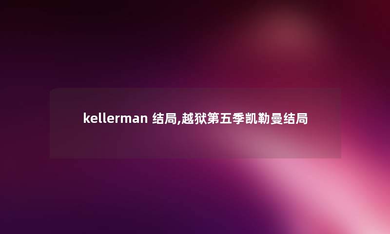 kellerman 结局,越狱第五季凯勒曼结局