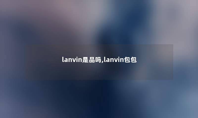 lanvin是品吗,lanvin包包