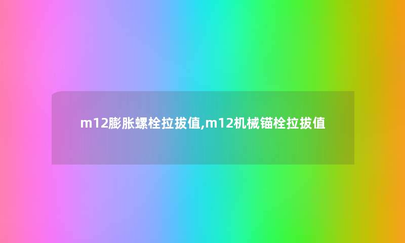 m12膨胀螺栓拉拔值,m12机械锚栓拉拔值