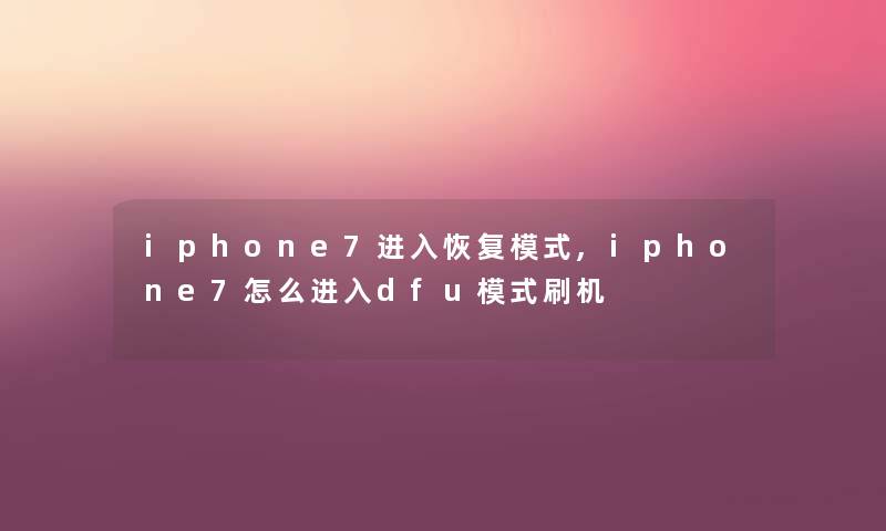 iphone7进入恢复模式,iphone7怎么进入dfu模式刷机