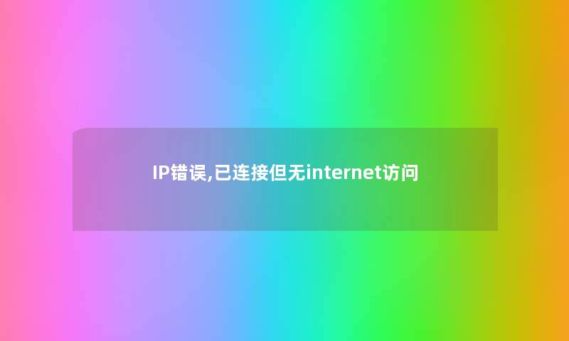 IP错误,已连接但无internet访问