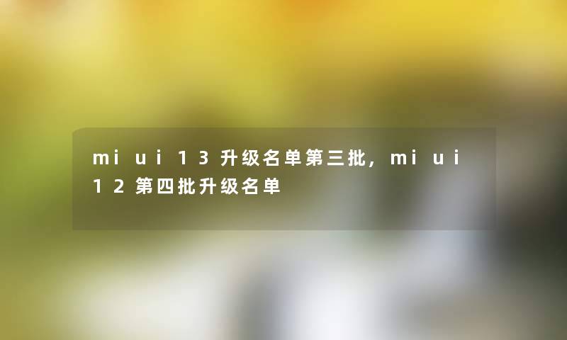 miui13升级名单第三批,miui12第四批升级名单