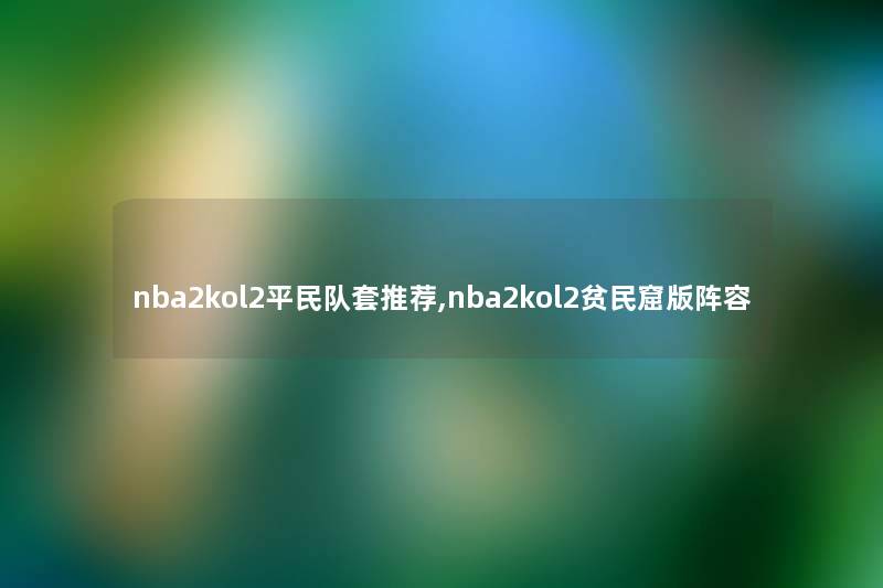 nba2kol2平民队套推荐,nba2kol2贫民窟版阵容