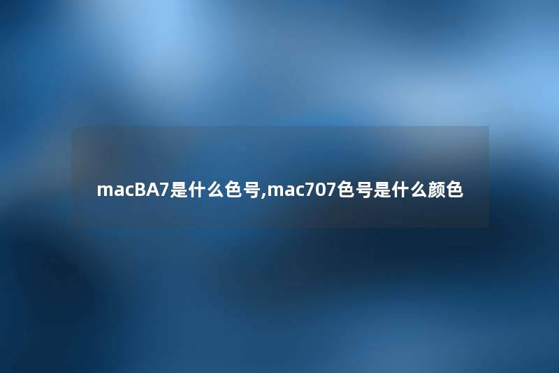 macBA7是什么色号,mac707色号是什么颜色