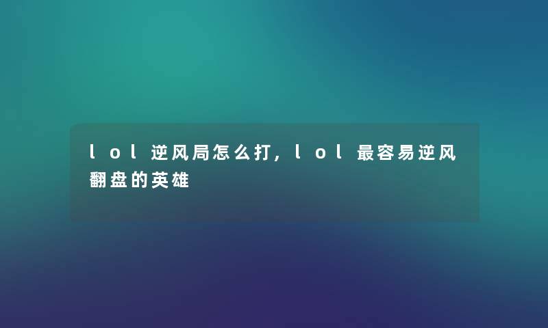 lol逆风局怎么打,lol容易逆风翻盘的英雄