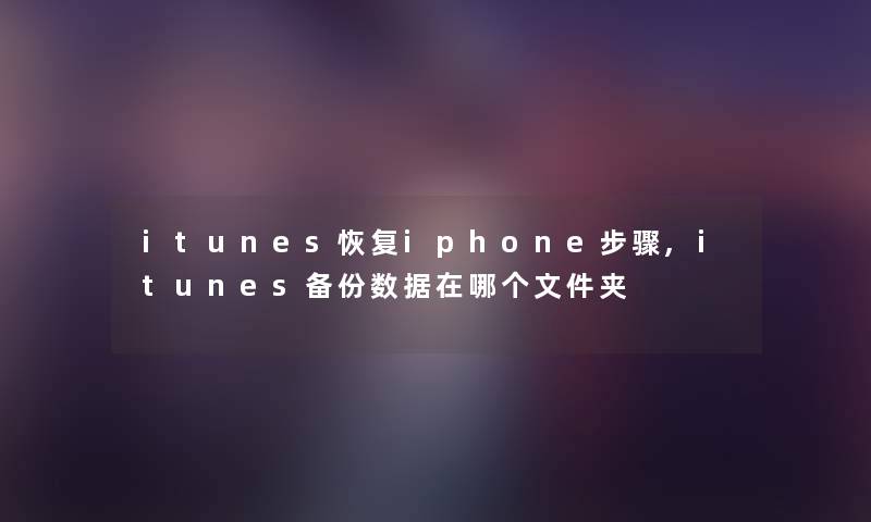 itunes恢复iphone步骤,itunes备份数据在哪个文件夹