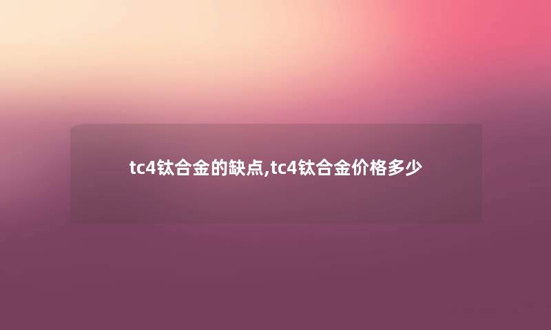 tc4钛合金的缺点,tc4钛合金价格多少