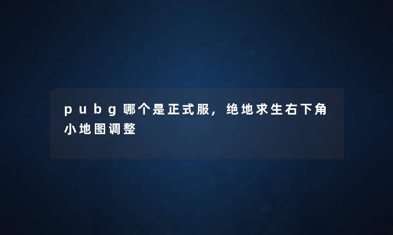 pubg哪个是正式服,绝地求生右下角小地图调整
