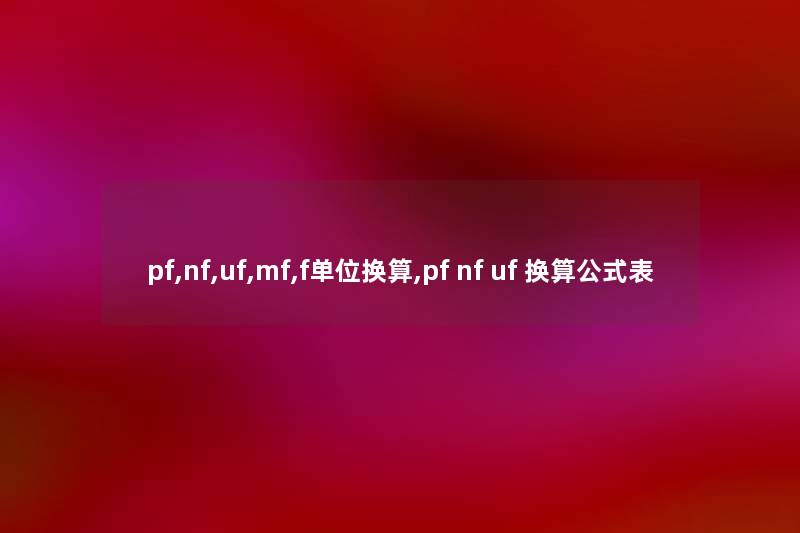 pf,nf,uf,mf,f单位换算,pf nf uf 换算公式表