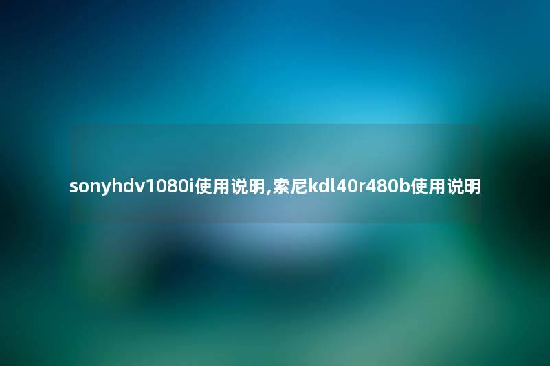 sonyhdv1080i使用说明,索尼kdl40r480b使用说明