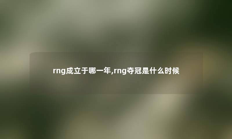 rng成立于哪一年,rng夺冠是什么时候