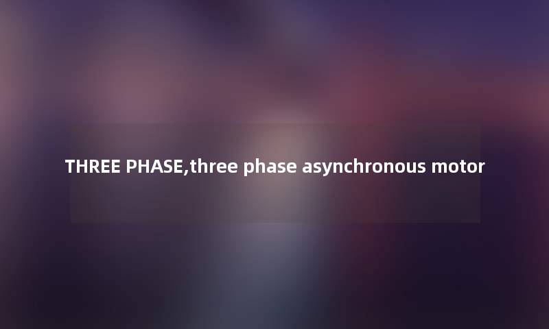 THREE PHASE,three phase asynchronous motor