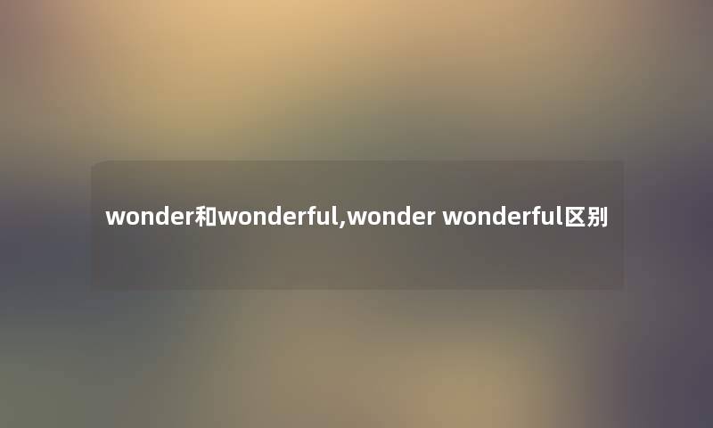 wonder和wonderful,wonder wonderful区别