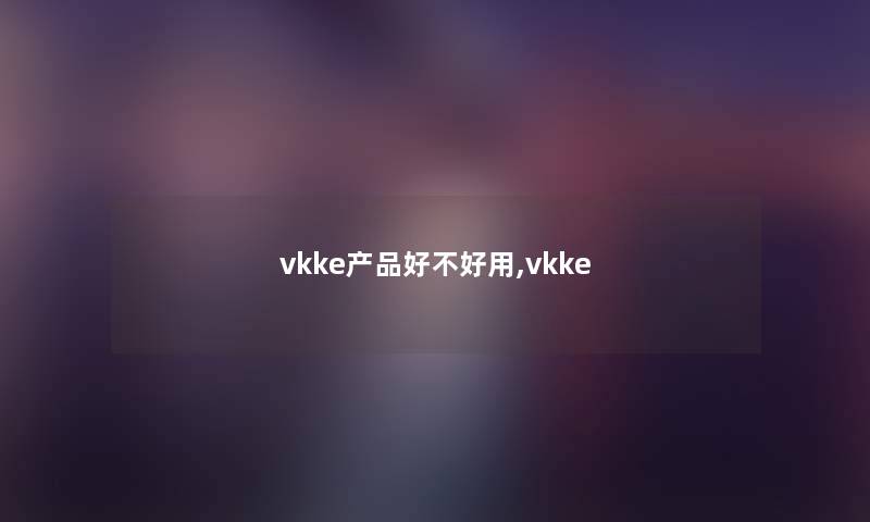vkke产品好不好用,vkke