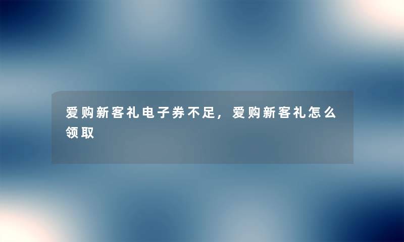 爱购新客礼电子券不足,爱购新客礼怎么领取