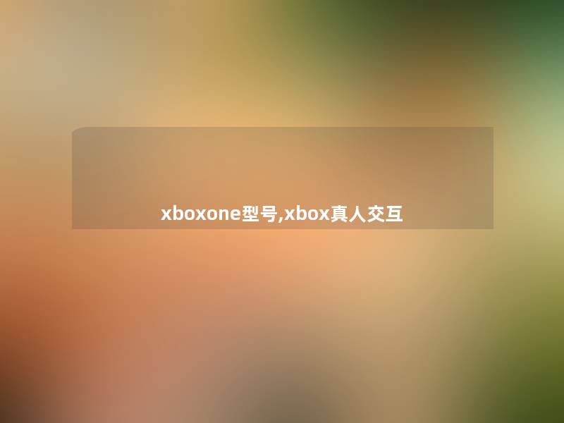 xboxone型号,xbox真人交互