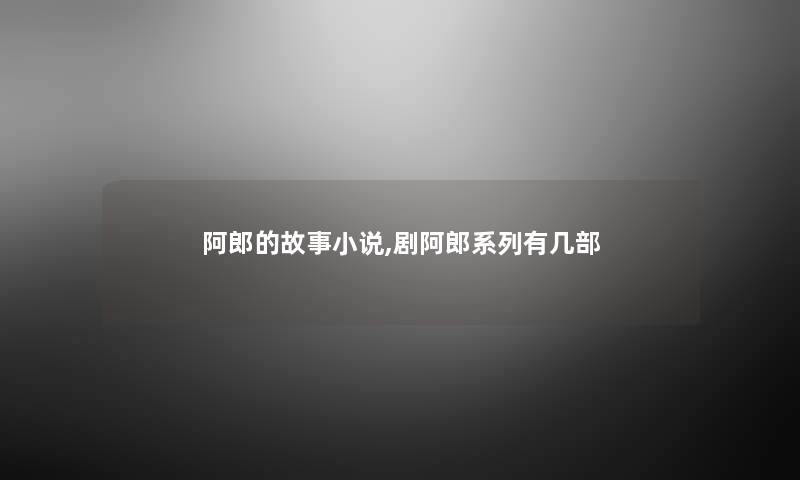 阿郎的故事小说,剧阿郎系列有几部
