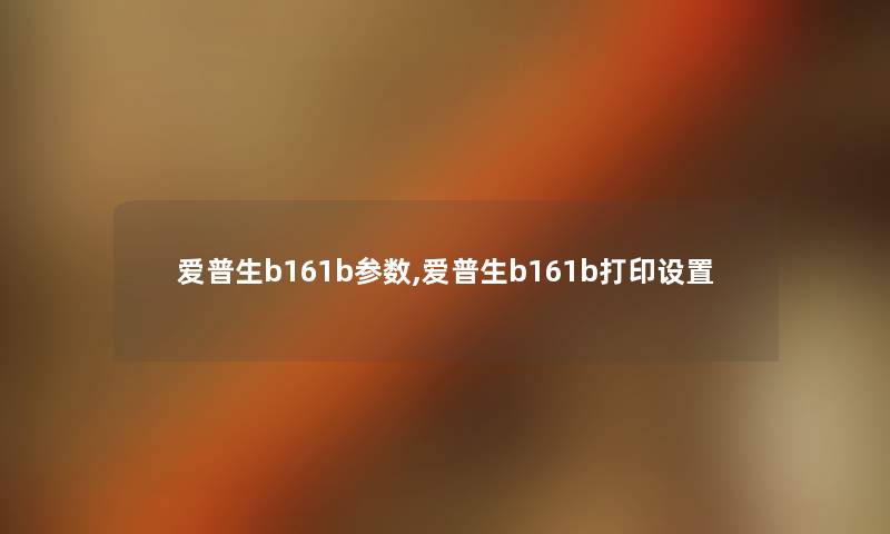 爱普生b161b参数,爱普生b161b打印设置