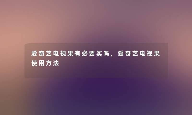 爱奇艺电视果有必要买吗,爱奇艺电视果使用方法