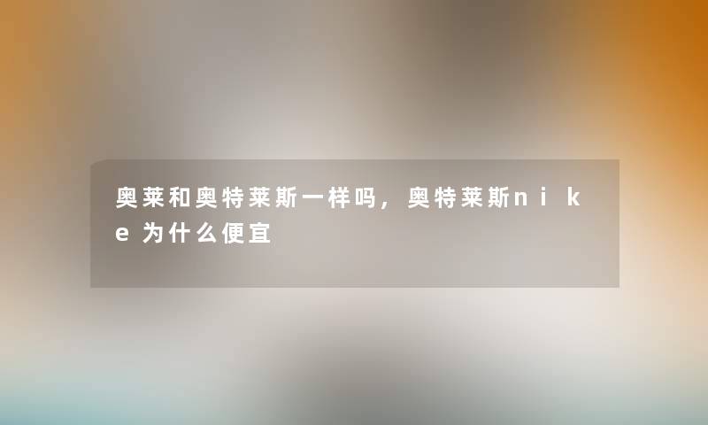 奥莱和奥特莱斯一样吗,奥特莱斯nike为什么便宜