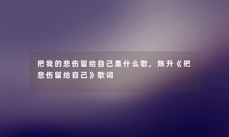 把我的悲伤留给自己是什么歌,陈升《把悲伤留给自己》歌词