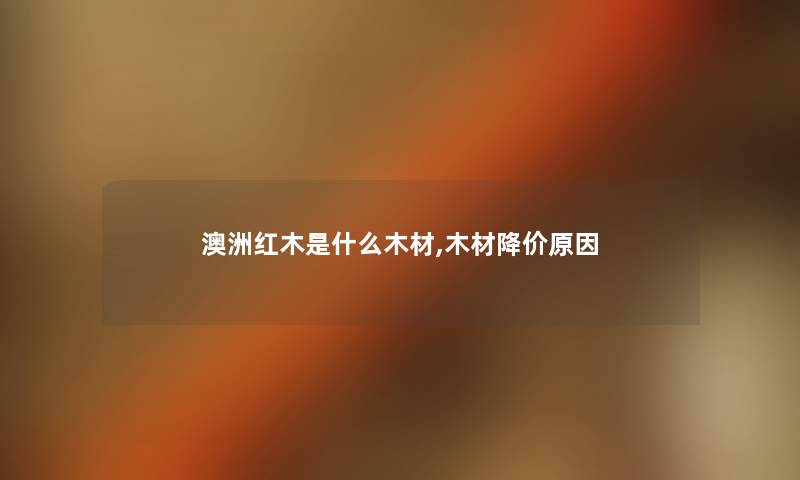 澳洲红木是什么木材,木材降价原因