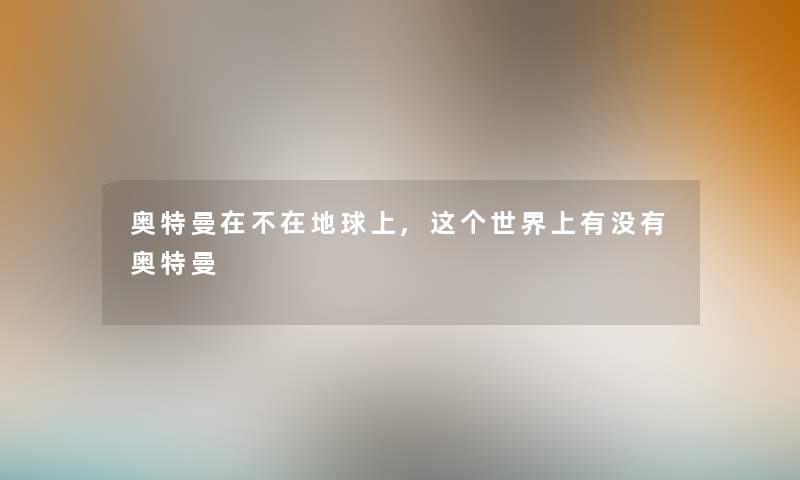 奥特曼在不在地球上,这个世界上有没有奥特曼