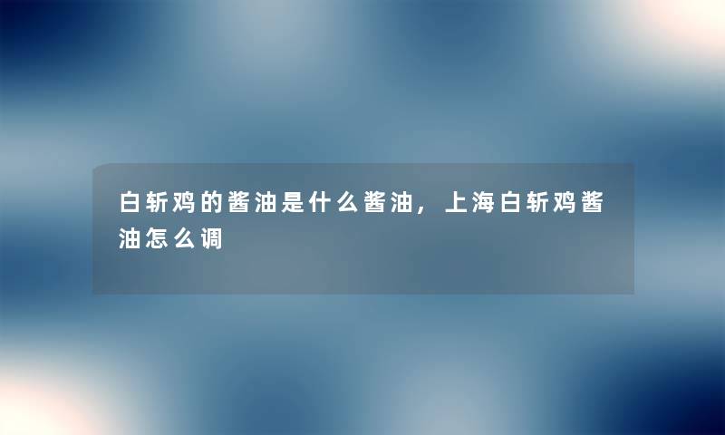 白斩鸡的酱油是什么酱油,上海白斩鸡酱油怎么调