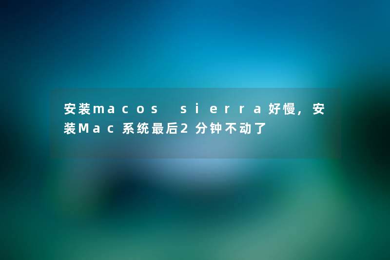 安装macos sierra好慢,安装Mac系统后2分钟不动了