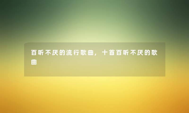 百听不厌的流行歌曲,十首百听不厌的歌曲