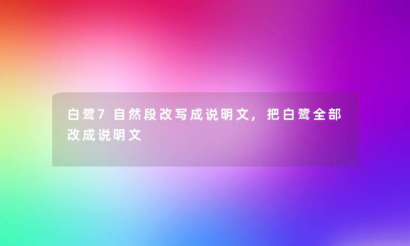 白鹭7自然段改写成说明文,把白鹭整理的改成说明文