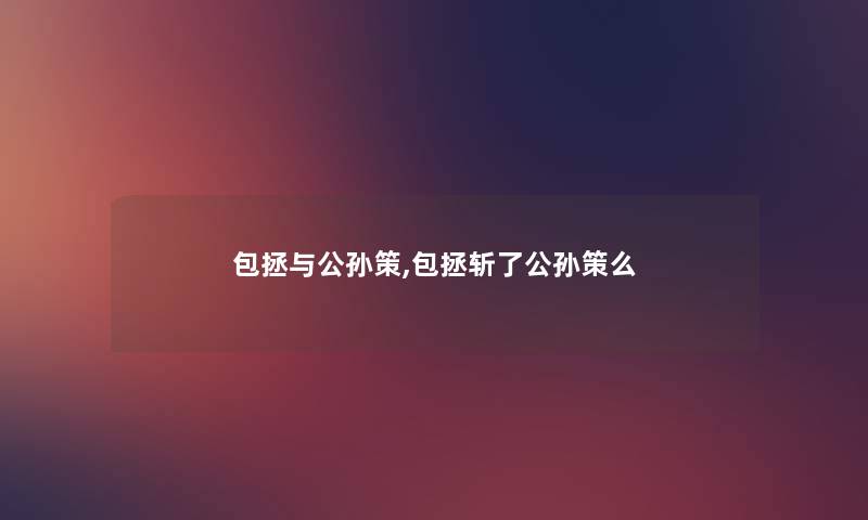 包拯与公孙策,包拯斩了公孙策么