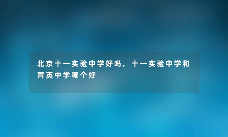 北京十一实验中学好吗,十一实验中学和育英中学哪个好