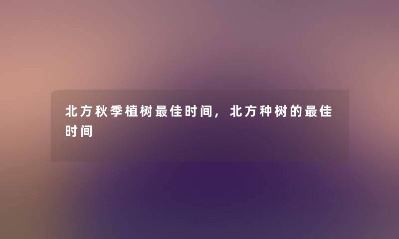 北方秋季植树理想时间,北方种树的理想时间