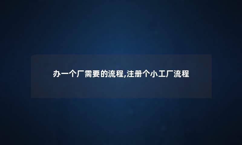 办一个厂需要的流程,注册个小工厂流程