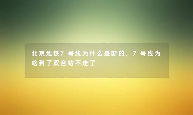 北京地铁7号线为什么是断的,7号线为啥到了双合站不走了