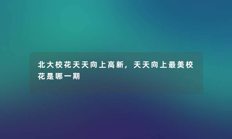 北大校花天天向上高新,天天向上美校花是哪一期