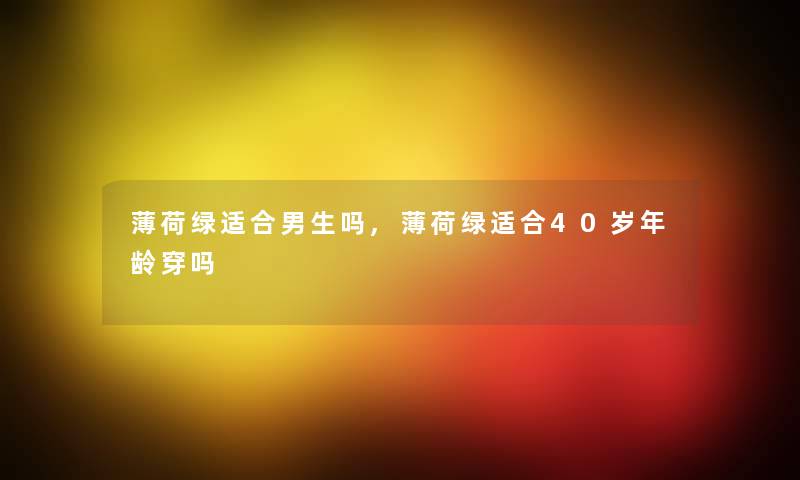 薄荷绿适合男生吗,薄荷绿适合40岁年龄穿吗