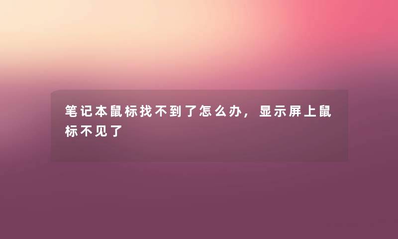 笔记本鼠标找不到了怎么办,显示屏上鼠标不见了