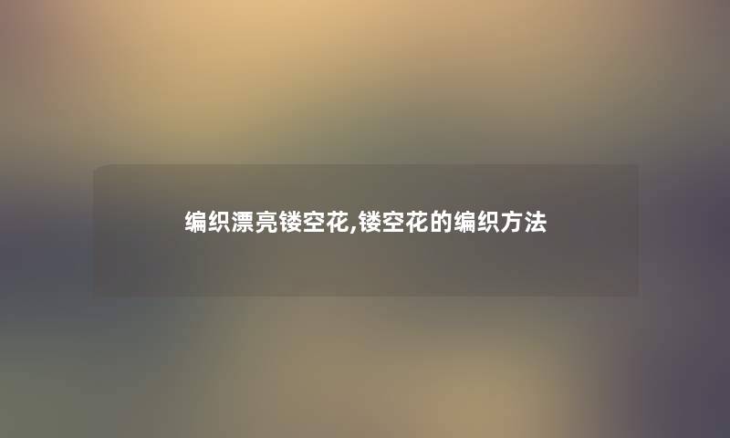 编织漂亮镂空花,镂空花的编织方法