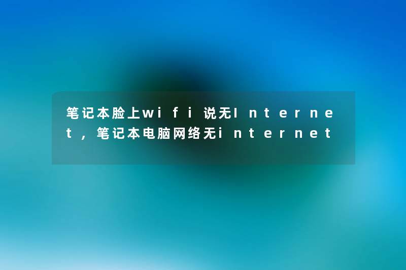 笔记本脸上wifi说无Internet,笔记本电脑网络无internet