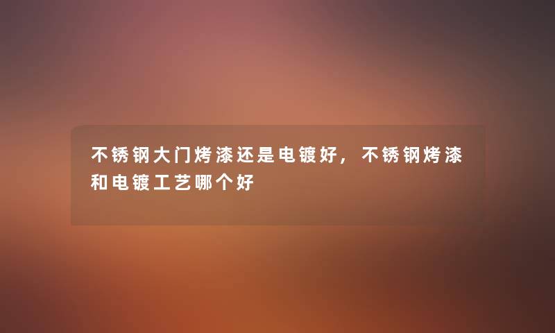 不锈钢大门烤漆还是电镀好,不锈钢烤漆和电镀工艺哪个好