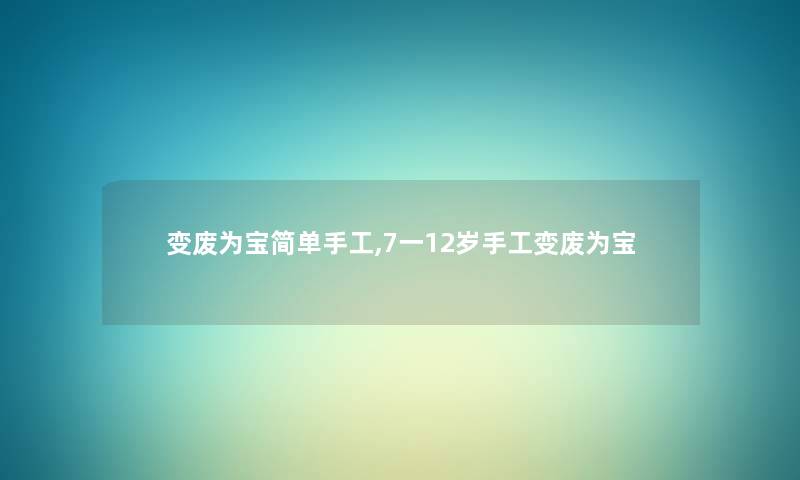 变废为宝简单手工,7一12岁手工变废为宝