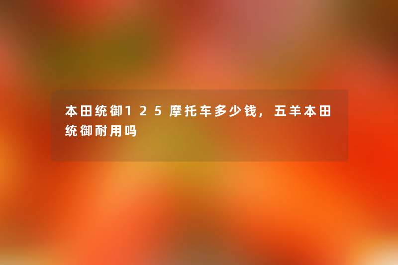 本田统御125摩托车多少钱,五羊本田统御耐用吗