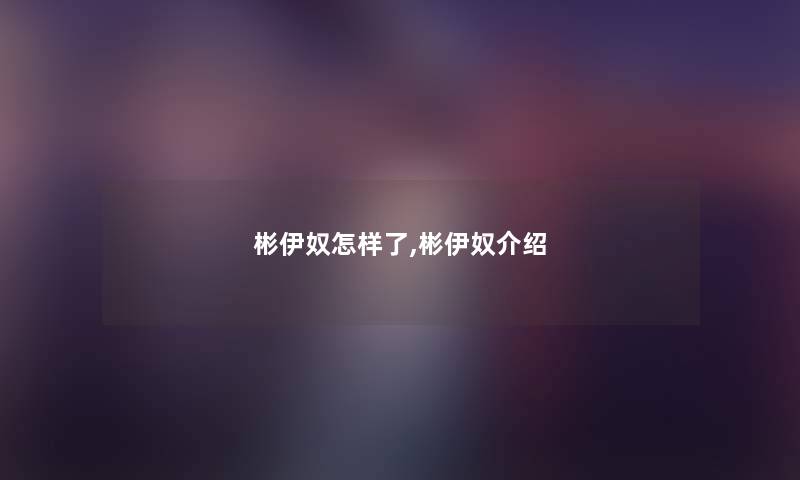 彬伊奴怎样了,彬伊奴介绍