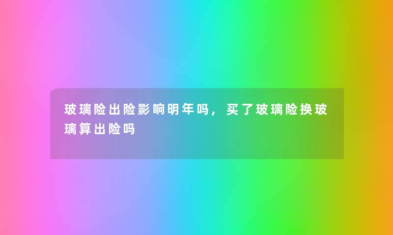 玻璃险出险影响明年吗,买了玻璃险换玻璃算出险吗